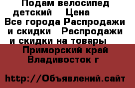 Подам велосипед детский. › Цена ­ 700 - Все города Распродажи и скидки » Распродажи и скидки на товары   . Приморский край,Владивосток г.